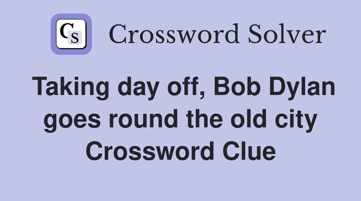 Taking day off, Bob Dylan goes round the old city Crossword Clue