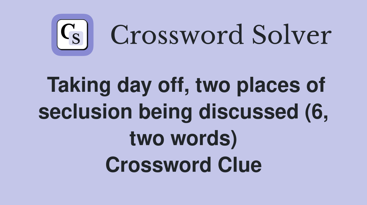 Taking day off, two places of seclusion being discussed (6, two words) Crossword Clue