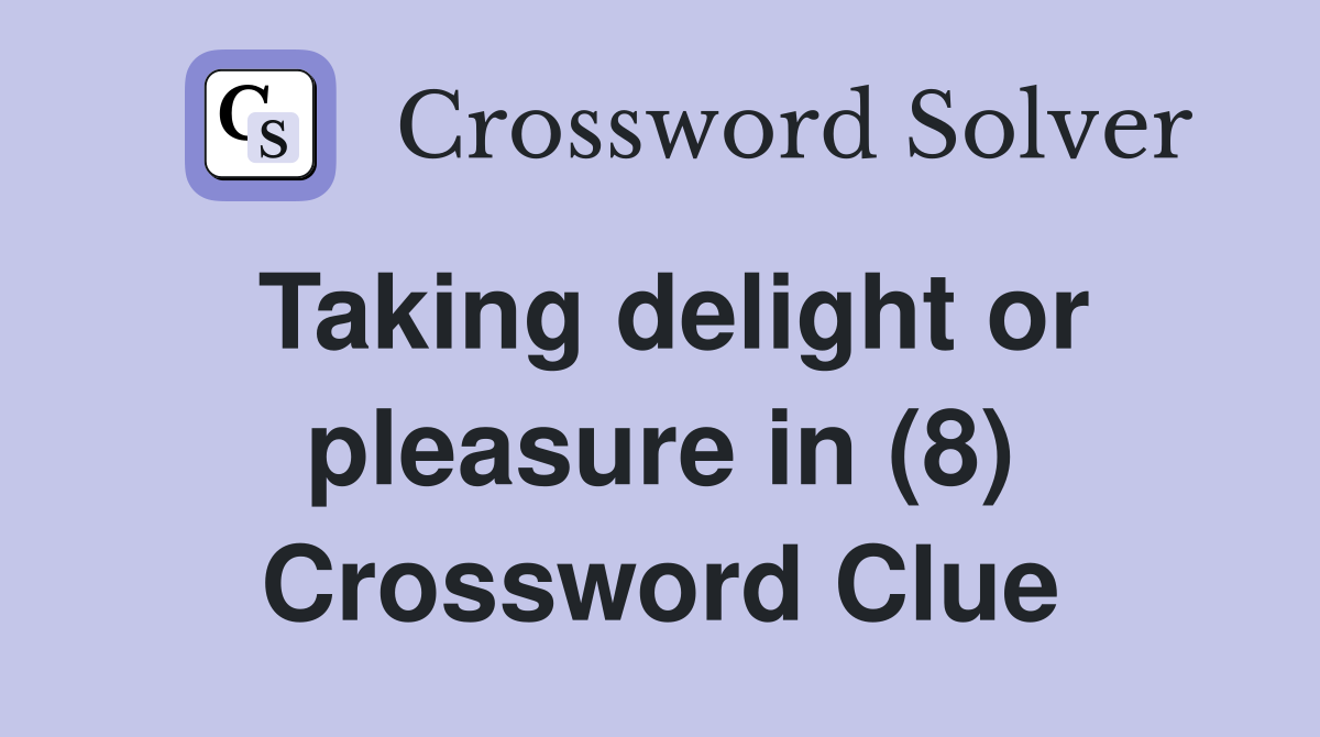 Taking delight or pleasure in (8) Crossword Clue