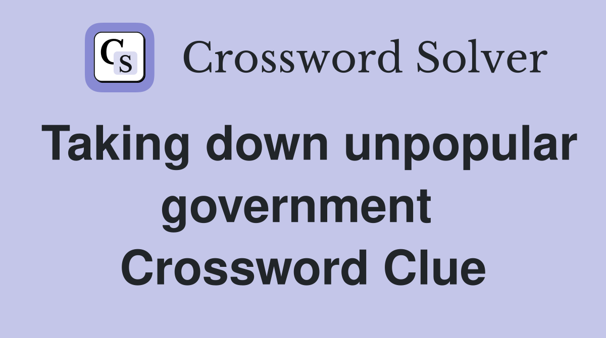 Taking down unpopular government  Crossword Clue