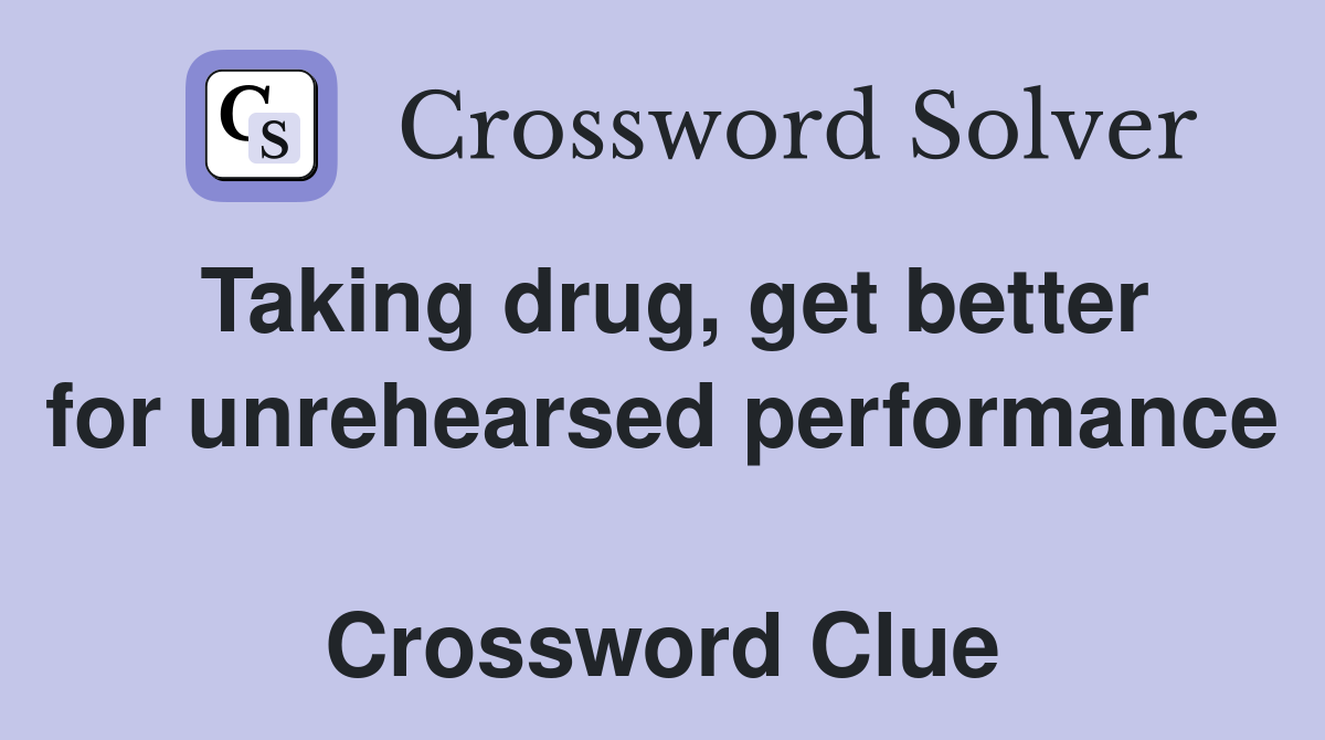 Taking drug, get better for unrehearsed performance  Crossword Clue