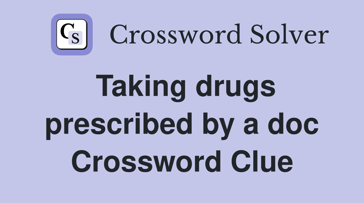Taking drugs prescribed by a doc Crossword Clue