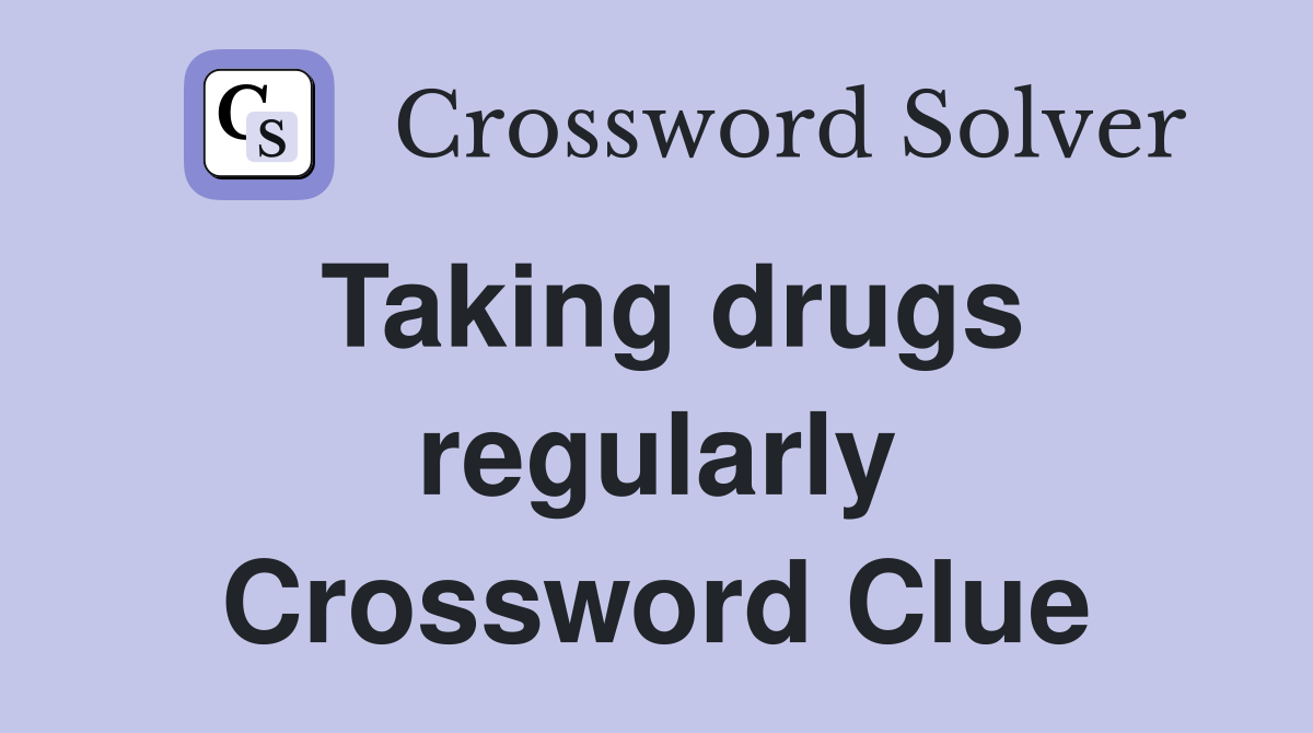 Taking drugs regularly Crossword Clue