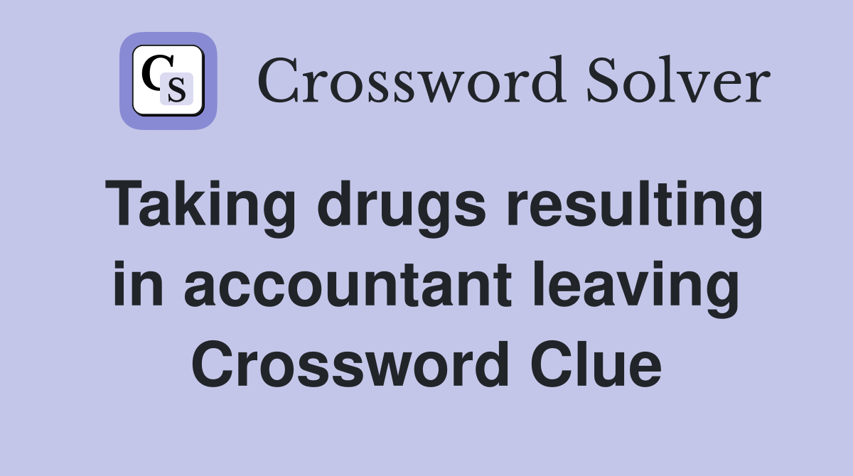 Taking drugs resulting in accountant leaving Crossword Clue