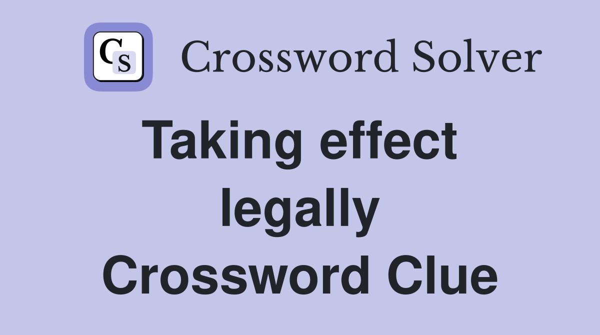 Taking effect  legally Crossword Clue