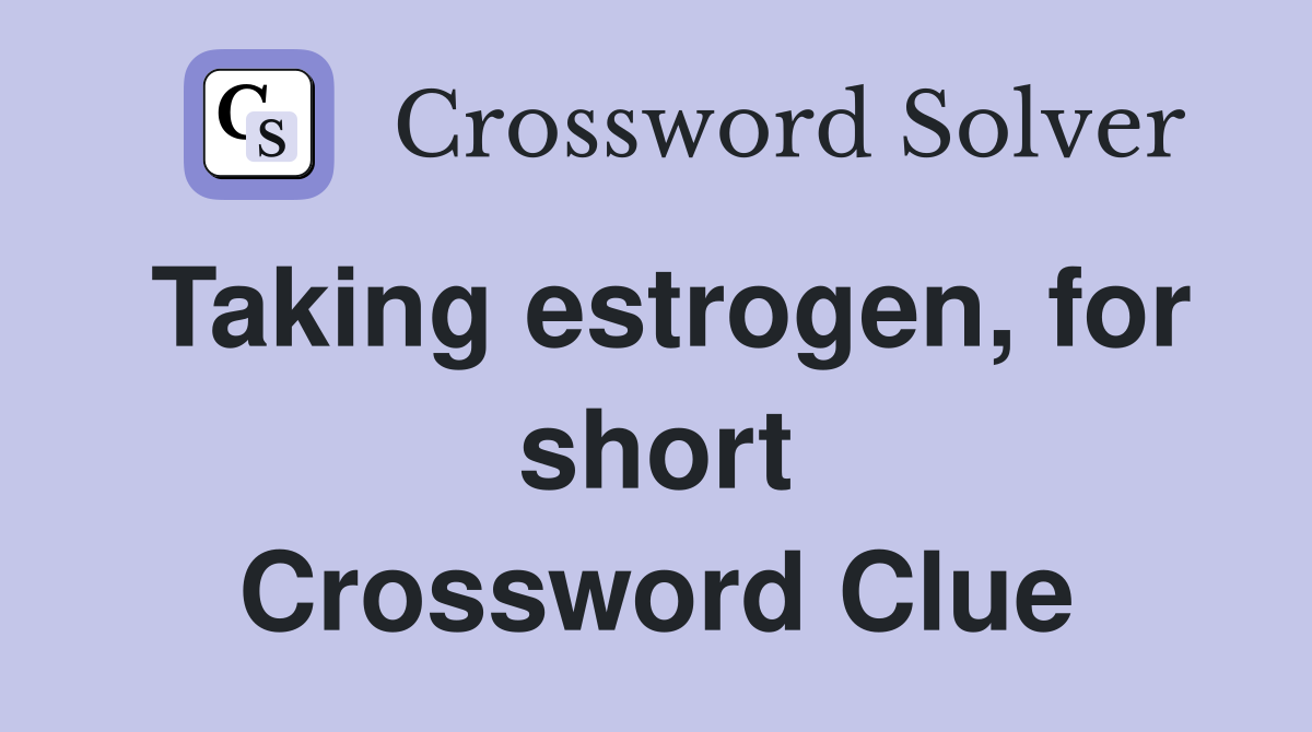 Taking estrogen, for short Crossword Clue