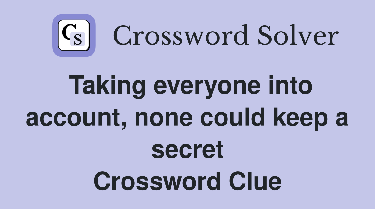 Taking everyone into account, none could keep a secret Crossword Clue