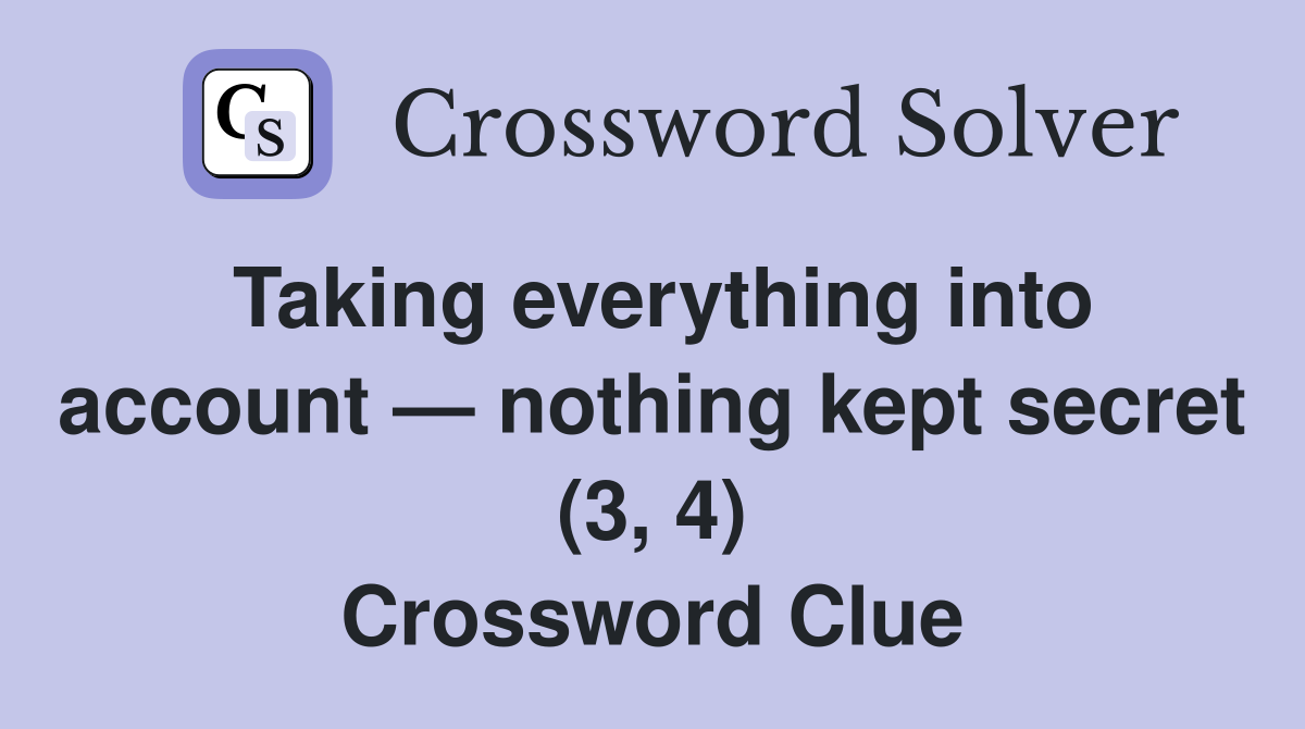 Taking everything into account — nothing kept secret (3, 4) Crossword Clue
