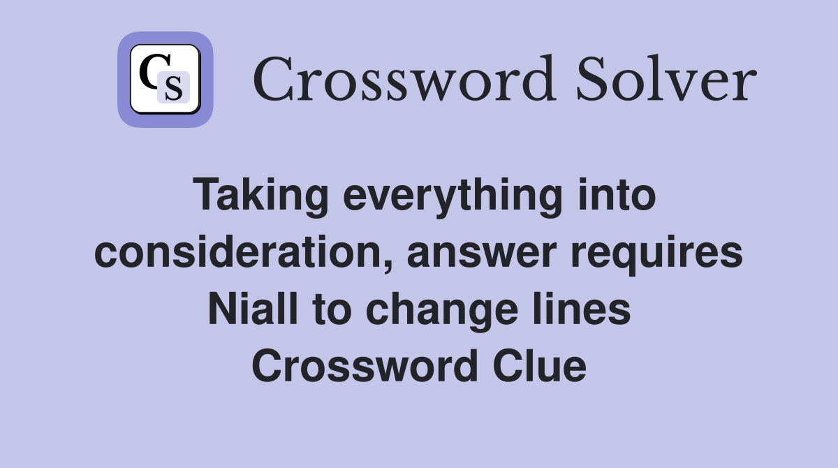 Taking everything into consideration, answer requires Niall to change lines Crossword Clue