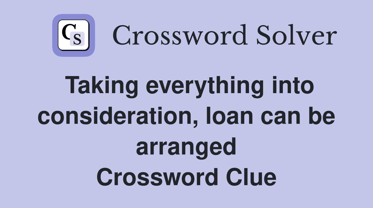 Taking everything into consideration, loan can be arranged Crossword Clue