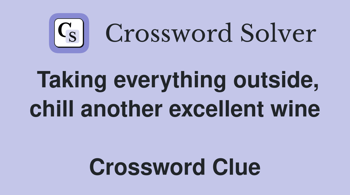 Taking everything outside, chill another excellent wine  Crossword Clue