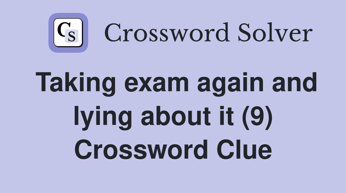Taking exam again and lying about it (9) Crossword Clue