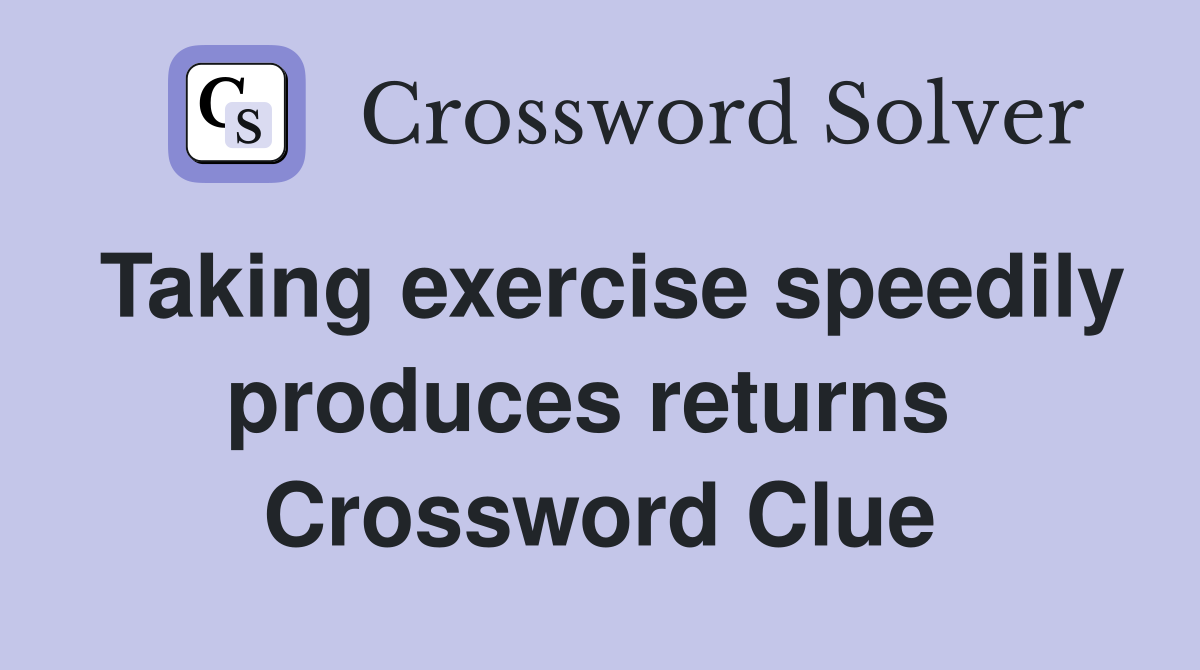 Taking exercise speedily produces returns  Crossword Clue