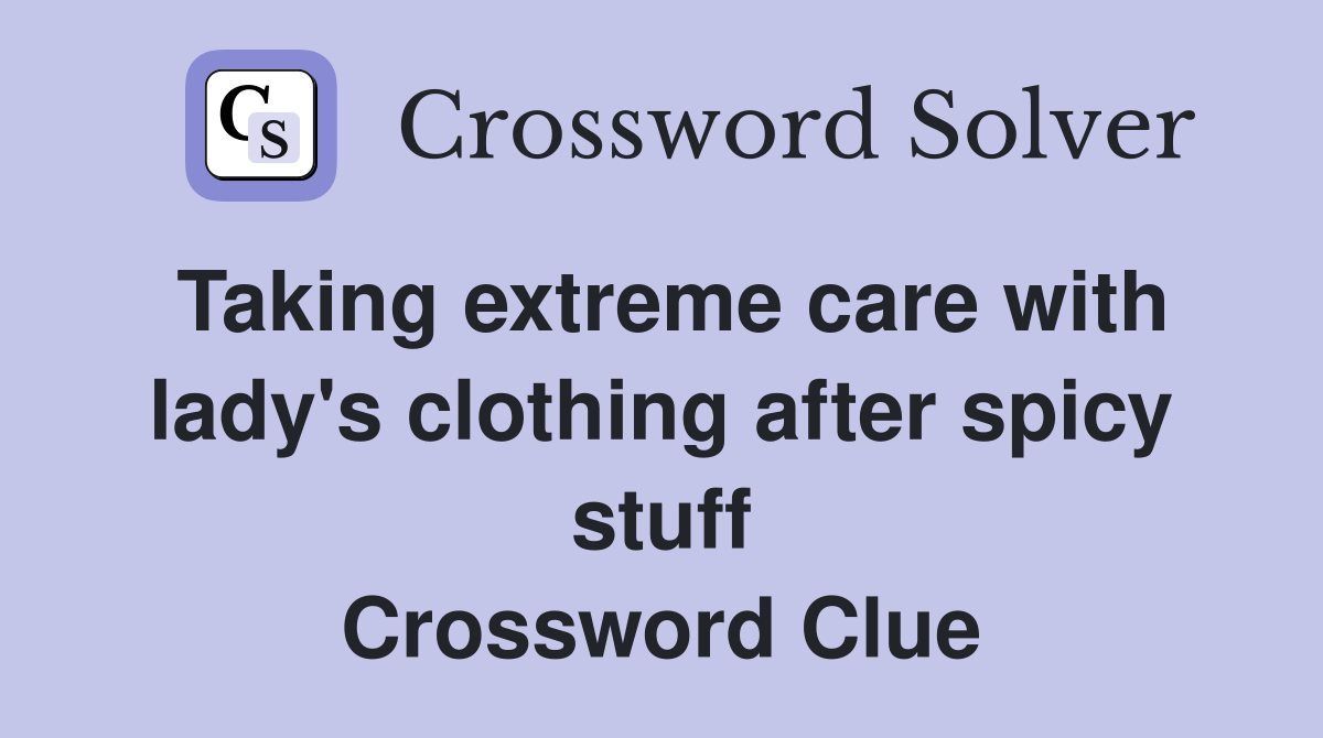 Taking extreme care with lady's clothing after spicy stuff Crossword Clue
