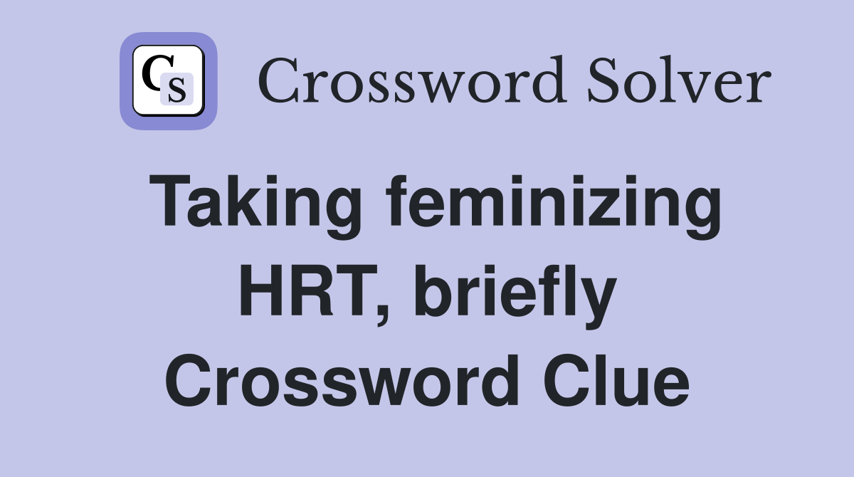 Taking feminizing HRT, briefly Crossword Clue