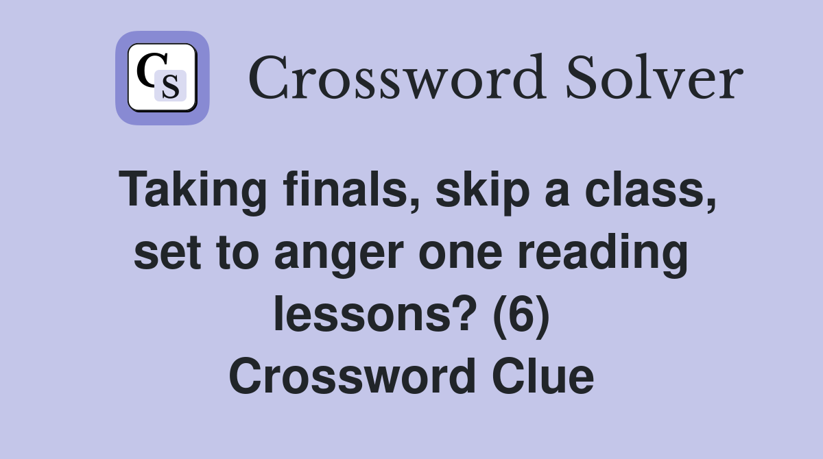Taking finals, skip a class, set to anger one reading lessons? (6) Crossword Clue
