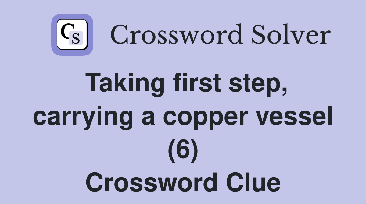 Taking first step, carrying a copper vessel (6) Crossword Clue