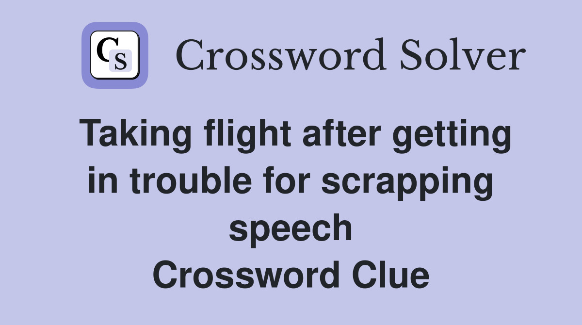 Taking flight after getting in trouble for scrapping speech Crossword Clue