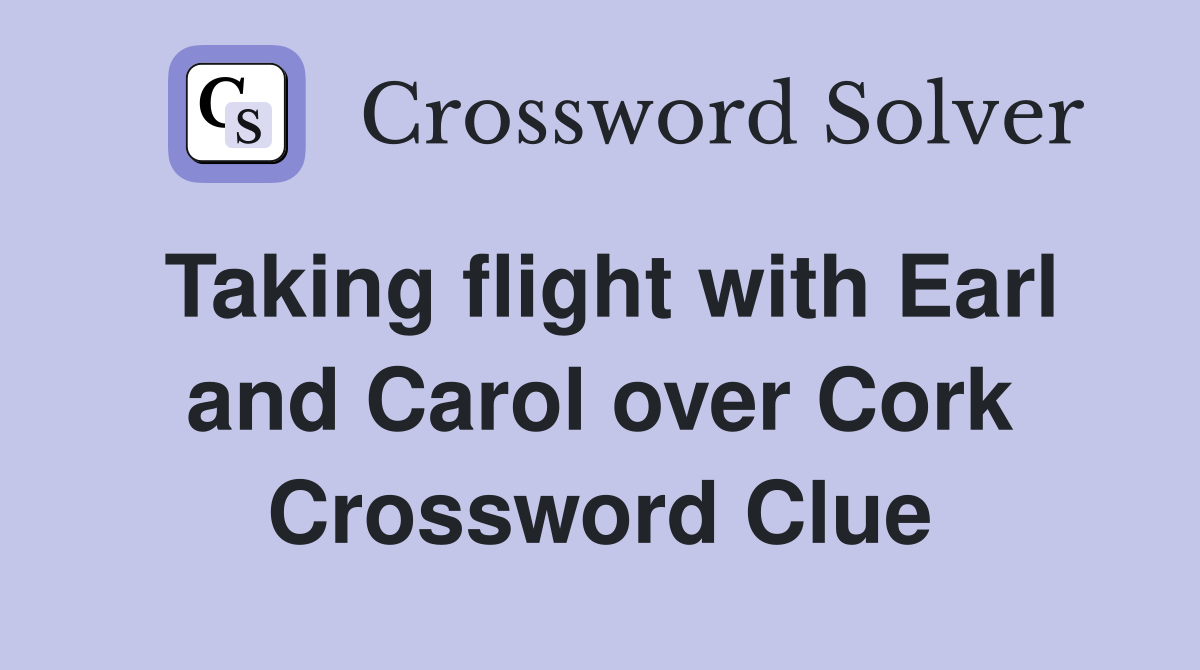 Taking flight with Earl and Carol over Cork Crossword Clue