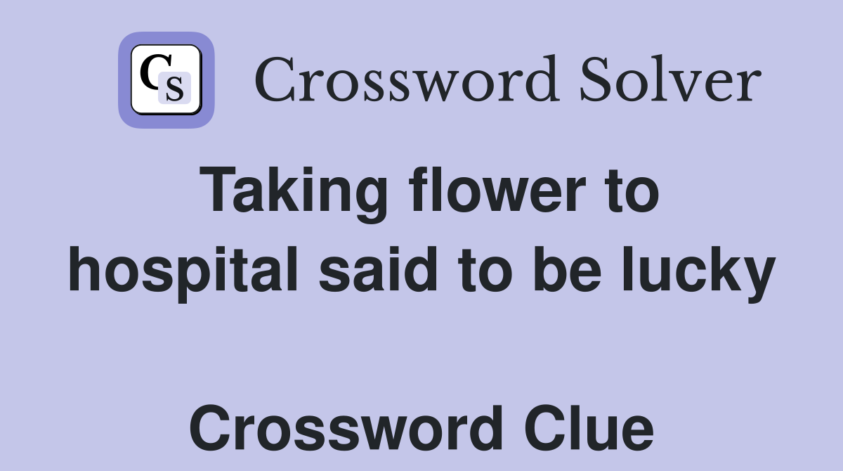 Taking flower to hospital said to be lucky  Crossword Clue