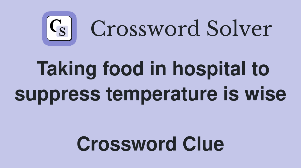 Taking food in hospital to suppress temperature is wise  Crossword Clue