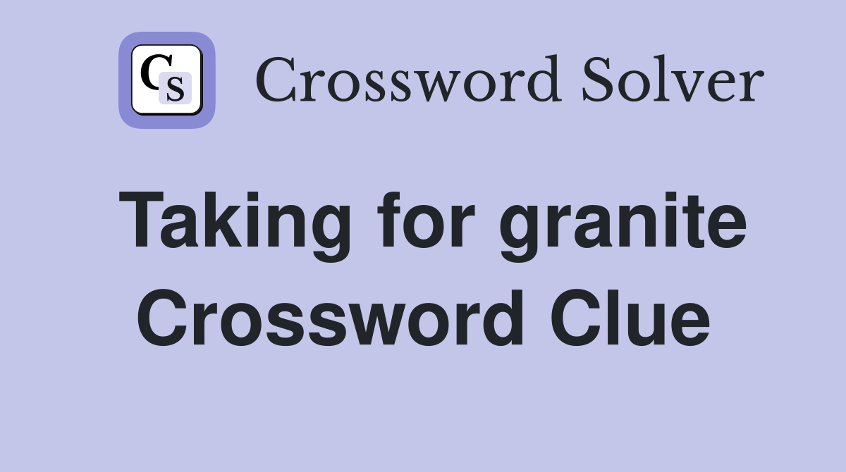 Taking for granite Crossword Clue