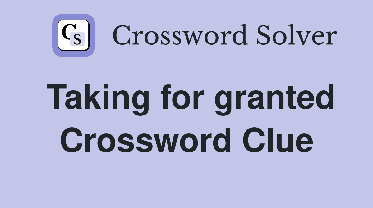 Taking for granted Crossword Clue