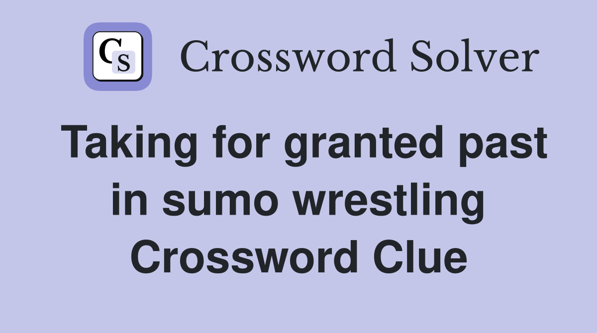 Taking for granted past in sumo wrestling Crossword Clue