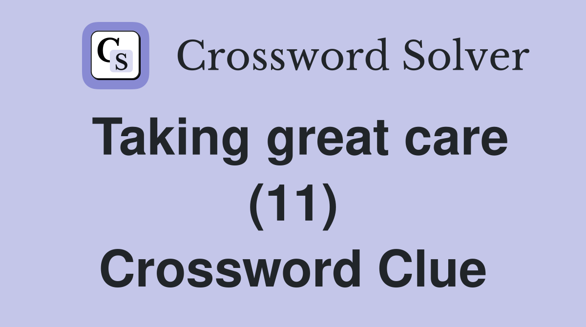 Taking great care (11) Crossword Clue