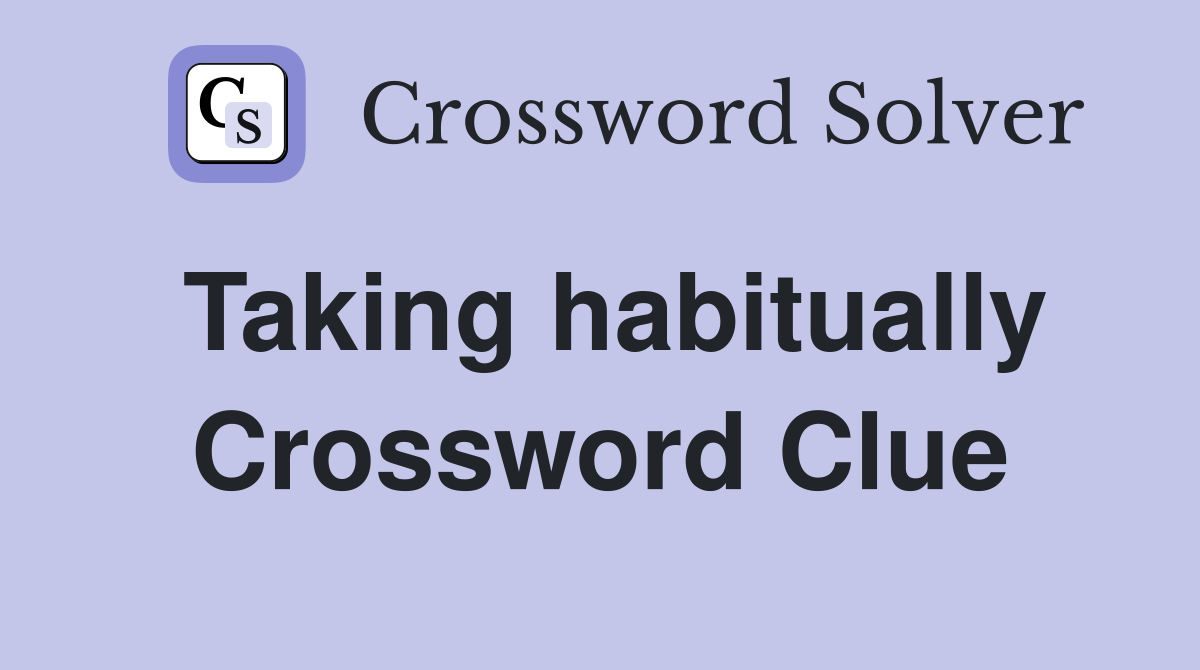 Taking habitually Crossword Clue