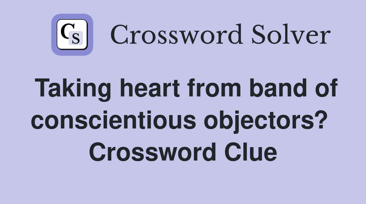 Taking heart from band of conscientious objectors?  Crossword Clue
