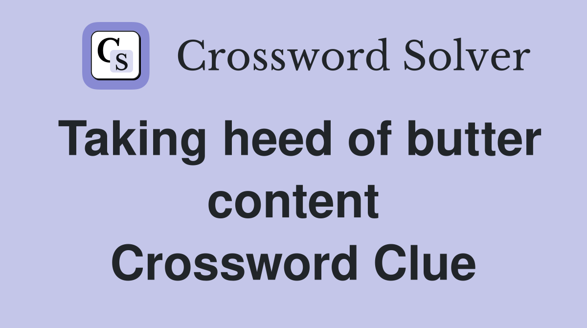 Taking heed of butter content Crossword Clue