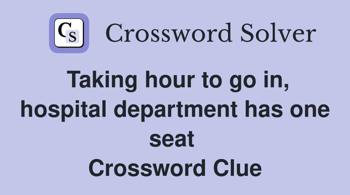 Taking hour to go in, hospital department has one seat  Crossword Clue