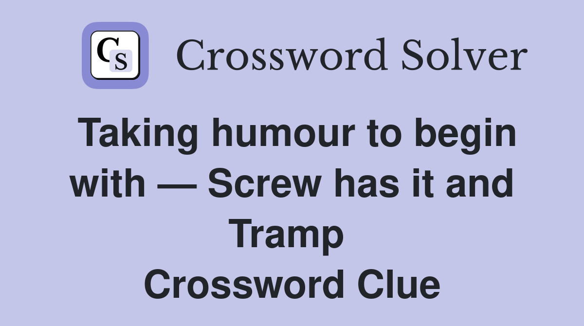 Taking humour to begin with — Screw has it and Tramp  Crossword Clue