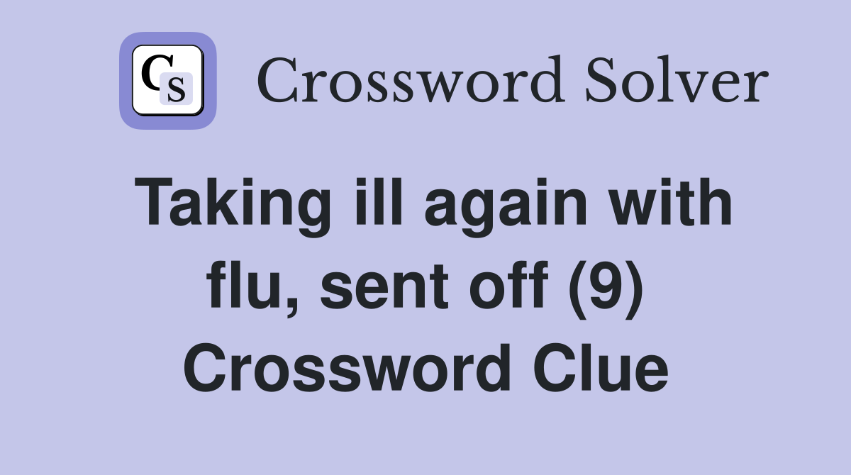 Taking ill again with flu, sent off (9) Crossword Clue