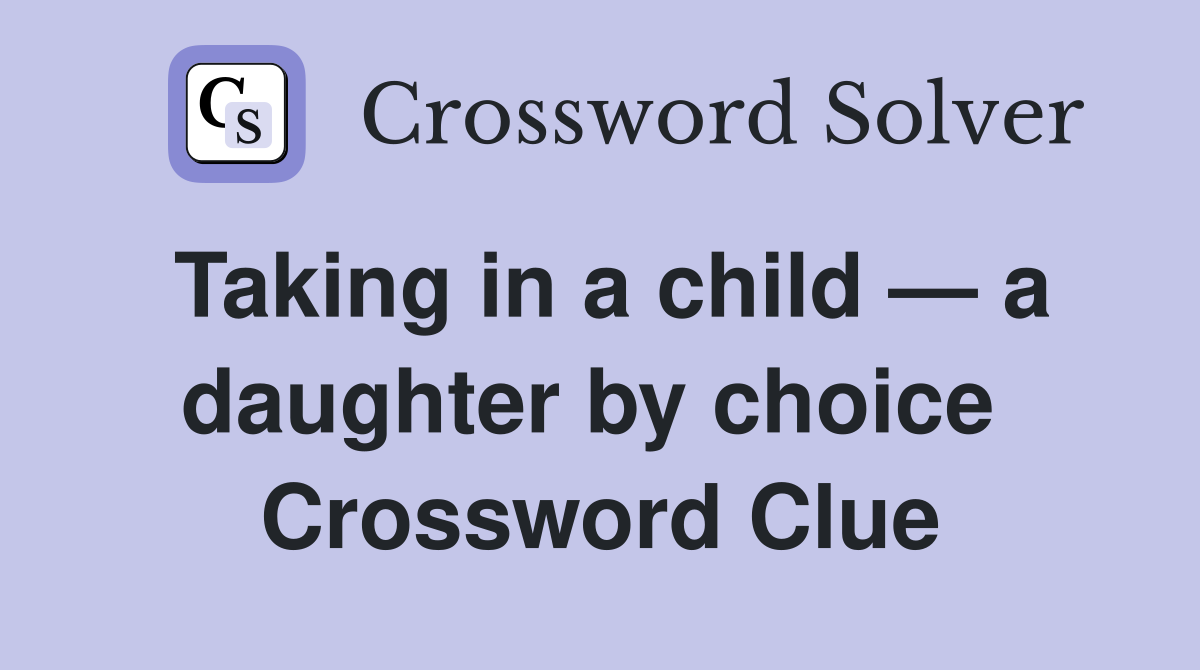 Taking in a child — a daughter by choice  Crossword Clue