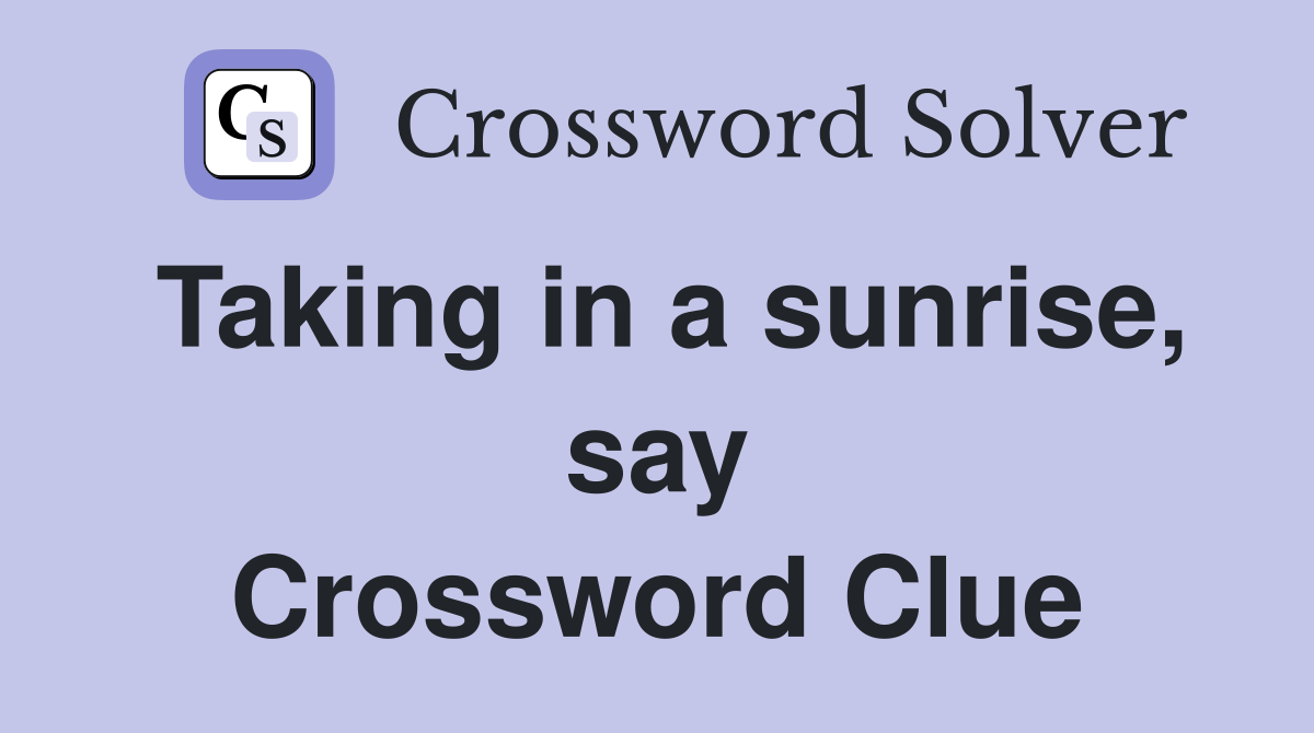 Taking in a sunrise, say Crossword Clue