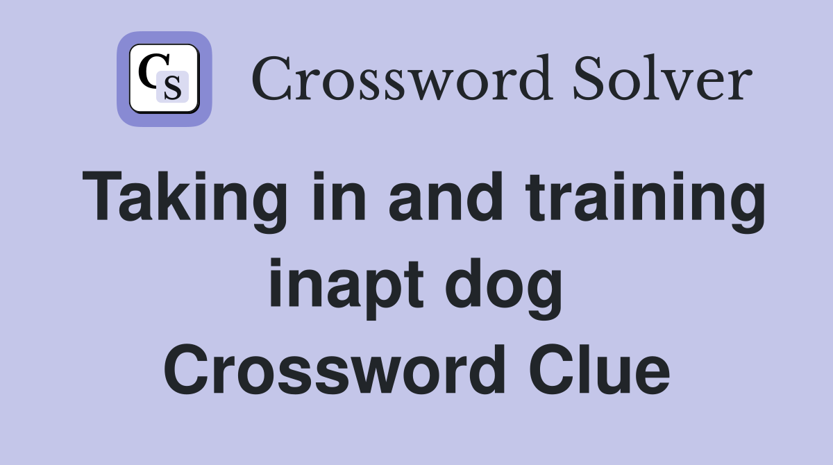 Taking in and training inapt dog Crossword Clue