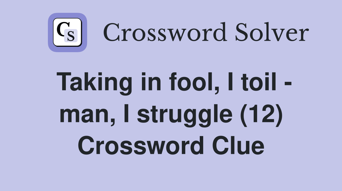 Taking in fool, I toil - man, I struggle (12) Crossword Clue
