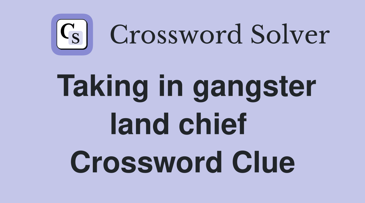 Taking in gangster land chief  Crossword Clue