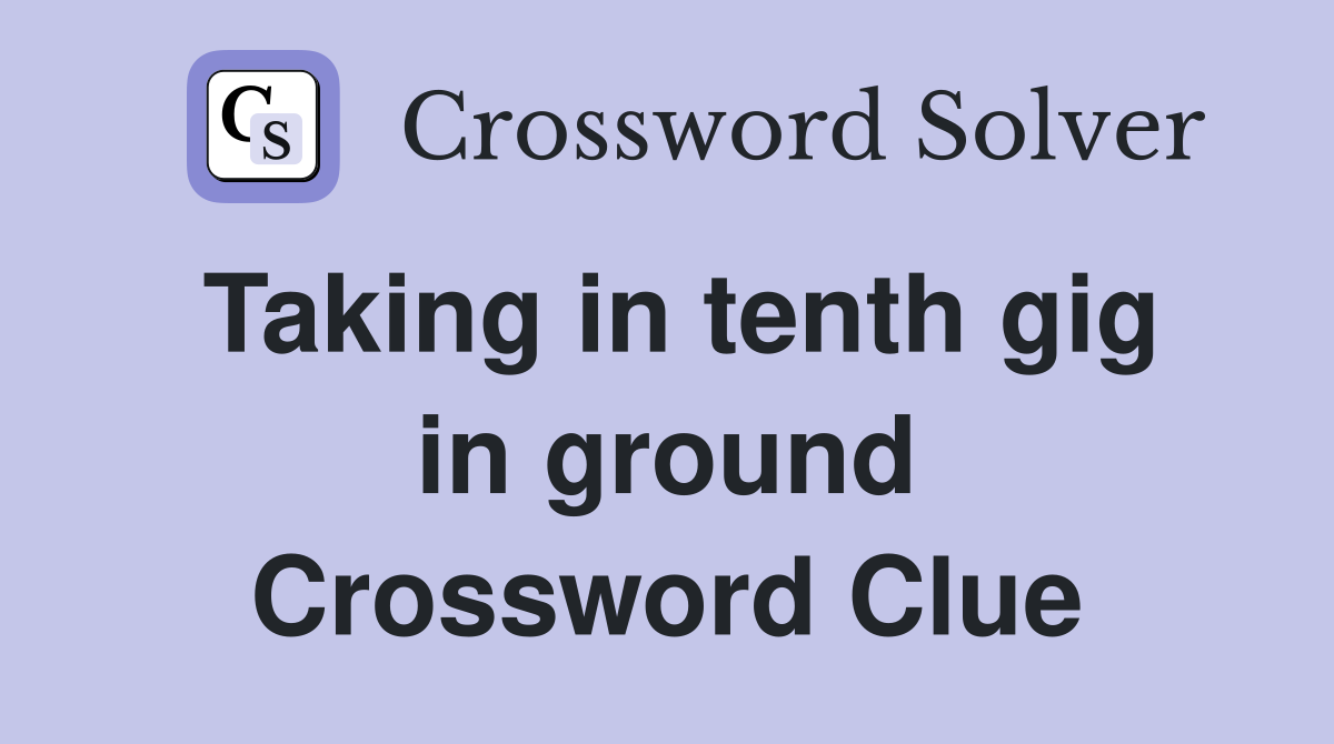 Taking in tenth gig in ground Crossword Clue