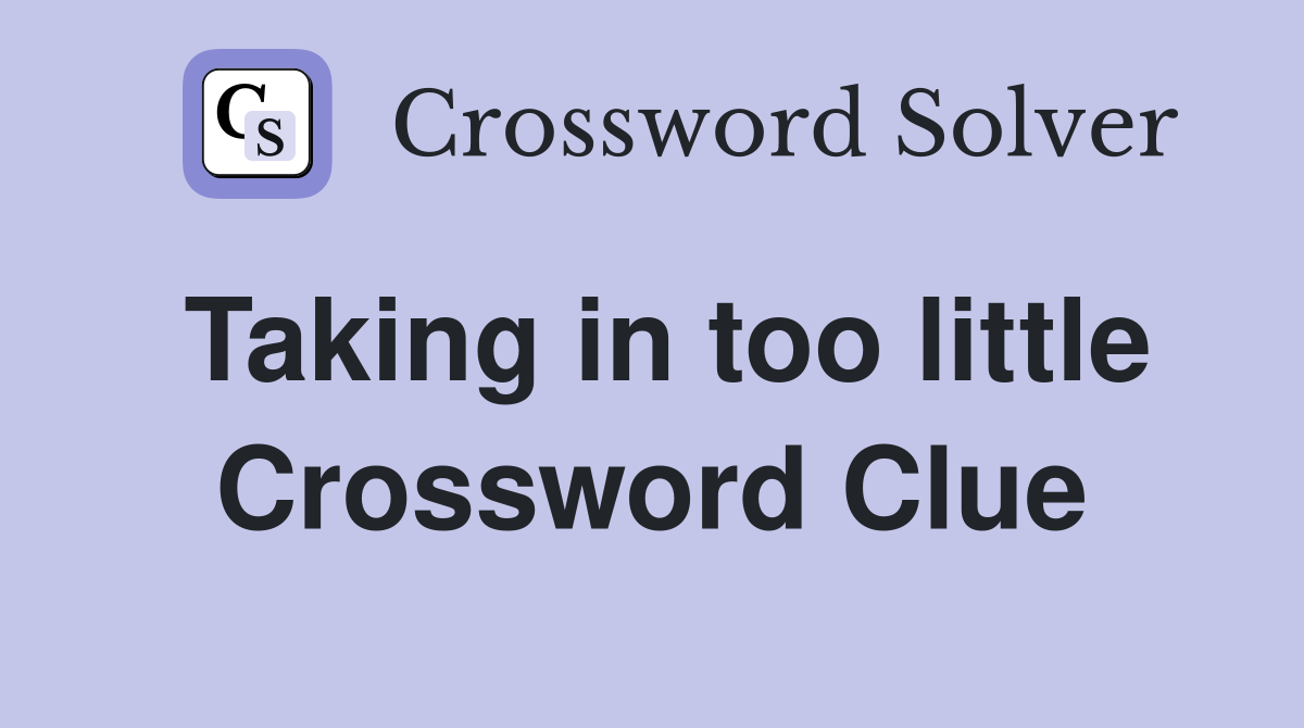 Taking in too little Crossword Clue