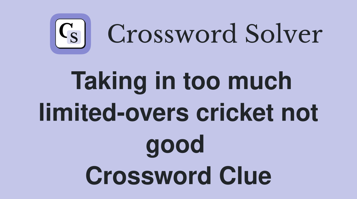 Taking in too much limited-overs cricket not good  Crossword Clue