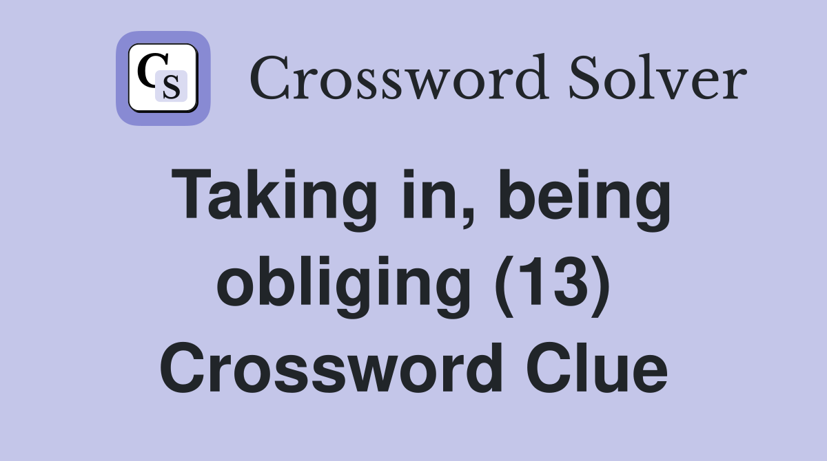 Taking in, being obliging (13) Crossword Clue