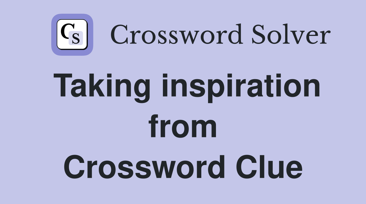 Taking inspiration from Crossword Clue