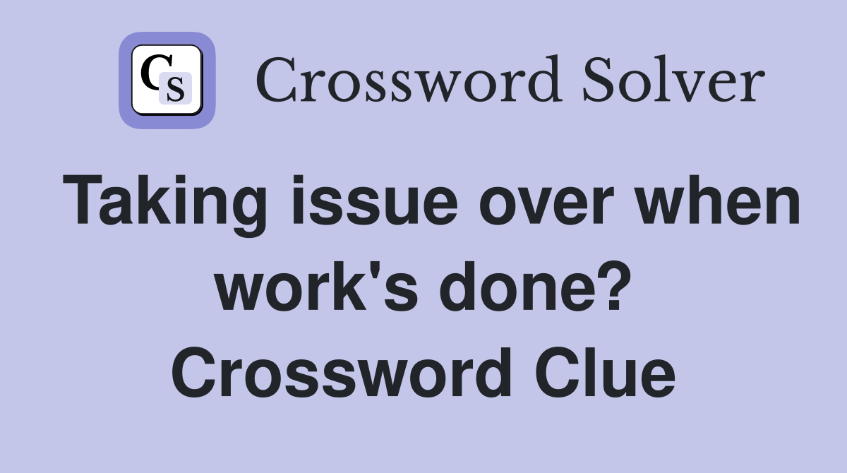 Taking issue over when work's done? Crossword Clue