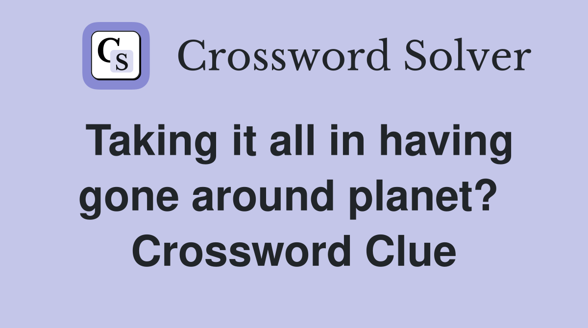 Taking it all in having gone around planet?  Crossword Clue
