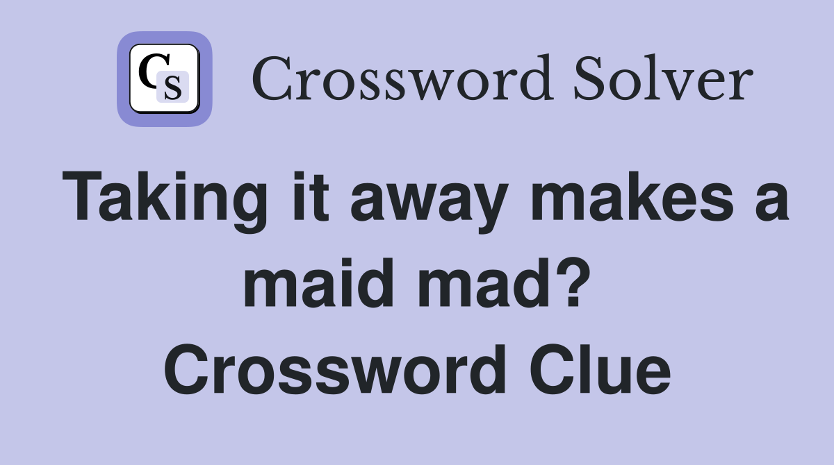Taking it away makes a maid mad? Crossword Clue