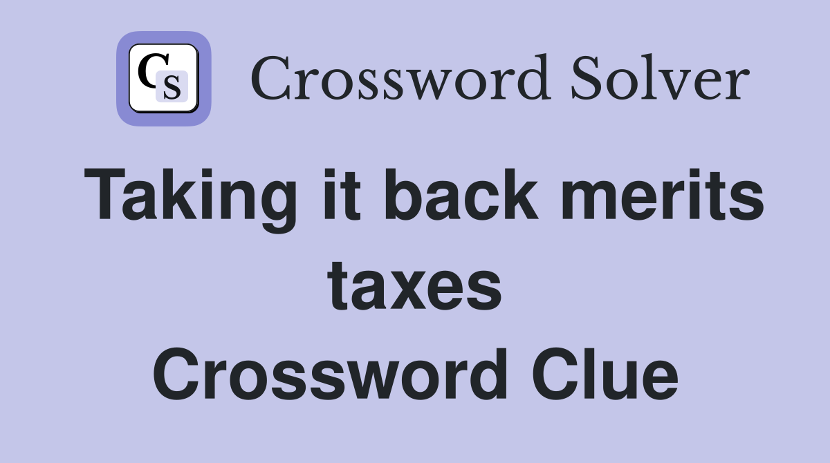 Taking it back merits taxes Crossword Clue