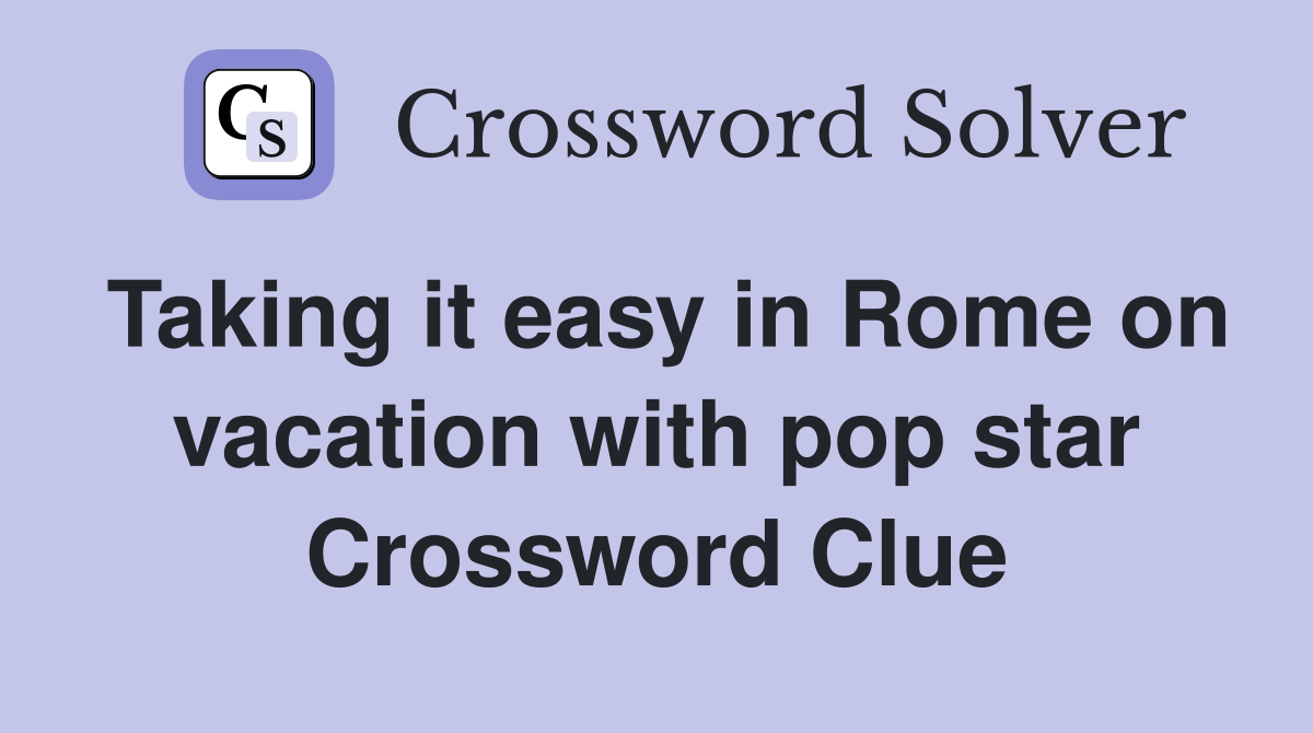 Taking it easy in Rome on vacation with pop star Crossword Clue
